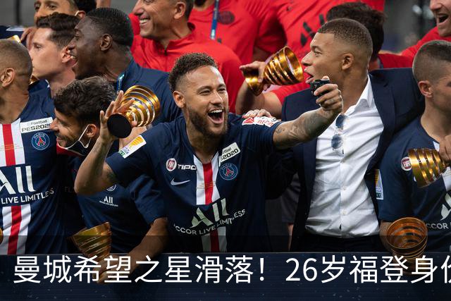 曼城希望之星滑落！26岁福登身价跌至7000万，状态低迷图赫尔放弃